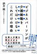 ビジネスパーソンが介護離職をしてはいけないこれだけの理由 酒井穣