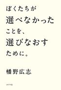 ぼくたちが選べなかったことを、選びなおすために。 幡野広志