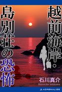 越前海岸・島別荘の恐怖 石川真介